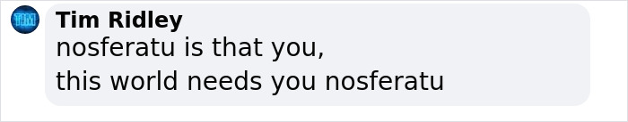 Comment by Tim Ridley on social media saying Nosferatu is needed in this world, related to Ozempic hands side effect discussion.