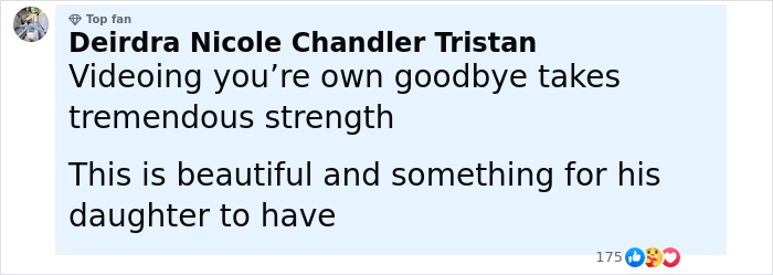Comment praising Tanner Martin’s strength in videoing his own goodbye and referring to his daughter’s future keepsake Comment praising Tanner Martin’s strength in videoing his own goodbye and referring to his daughter’s future keepsake