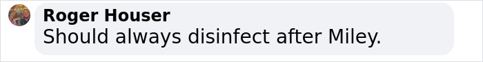 Facebook comment by Roger Houser saying Should always disinfect after Miley, discussing Miley Cyrus&rsquo; brutal infection and medical speculation.