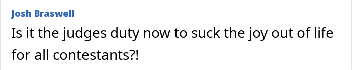 Comment by Josh Braswell questioning judges' role in taking joy from contestants, displayed in a simple text format. Comment by Josh Braswell questioning judges' role in taking joy from contestants, displayed in a simple text format.