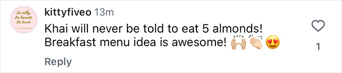 Comment praising Khai’s breakfast menu, calling it awesome and supporting not telling Khai to eat almonds. Comment praising Khai’s breakfast menu, calling it awesome and supporting not telling Khai to eat almonds.