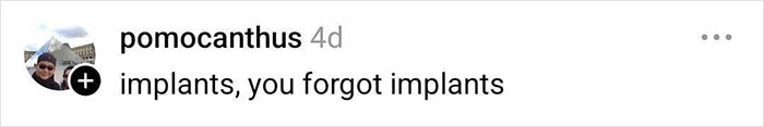 Comment on social media post by user pomocanthus saying implants, you forgot implants. Comment on social media post by user pomocanthus saying implants, you forgot implants.