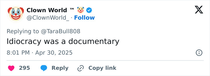 Tweet from Clown World responding to @TaraBull808 with the text Idiocracy was a documentary, discussing tattoo alternative risks. Tweet from Clown World responding to @TaraBull808 with the text Idiocracy was a documentary, discussing tattoo alternative risks.