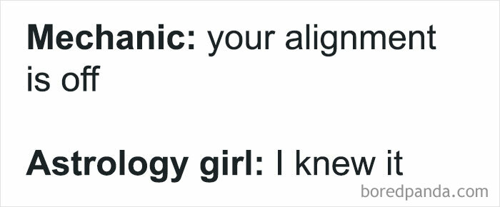 Text meme with mechanic saying your alignment is off and astrology girl replying I knew it, a hilarious post from a circle of idiots collection.