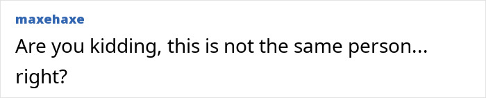 Comment text on a white background, reading Are you kidding, this is not the same person... right?