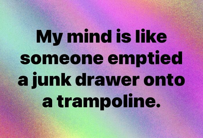 Colorful gradient background with bold black text saying my mind is like someone emptied a junk drawer onto a trampoline, relatable to neurodivergents.