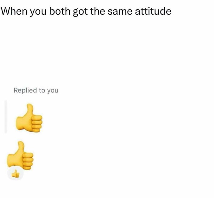 Text meme showing two thumbs-up emojis to illustrate having the same attitude, relevant for funny relatable memes for girly women.