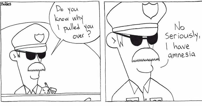 Comic strip by this artist showing a police officer asking why he pulled someone over with absurdly funny dialogue.