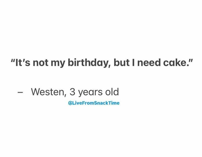 Quote from a 3-year-old kid shared live from Snack Time saying I need cake even though it's not my birthday.