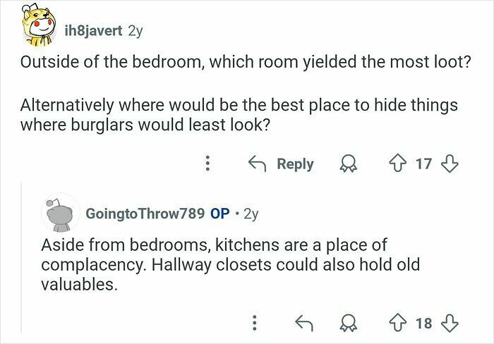 Reddit thread with former home burglars answering questions about best places to hide valuables and most looted rooms.