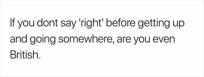 Text meme humorously stating saying "right" before leaving is a classic trait of life in the UK, capturing British culture.