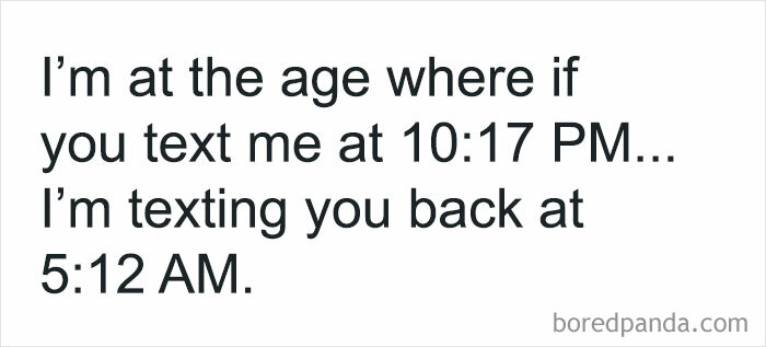 Text post reading I'm at the age where if you text me at 10:17 PM, I'm texting you back at 5:12 AM, funny post from circle of idiots.