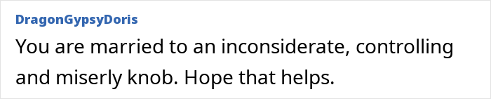 Comment from user DragonGypsyDoris expressing frustration about a controlling and miserly husband amid mom faces money issues husband tells to budget discussion. Comment from user DragonGypsyDoris expressing frustration about a controlling and miserly husband amid mom faces money issues husband tells to budget discussion.