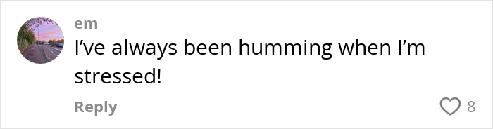 Comment saying they&rsquo;ve always been humming when stressed, illustrating weird habits that might improve mental and physical health.