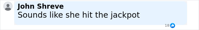 Comment by John Shreve saying sounds like she hit the jackpot on a social media platform with 18 likes Comment by John Shreve saying sounds like she hit the jackpot on a social media platform with 18 likes
