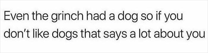 Funny dog meme text about the Grinch having a dog, highlighting relatable dog humor and personalities.