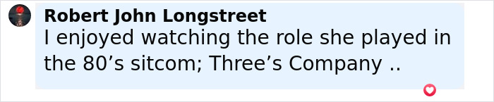 Comment by Robert John Longstreet expressing enjoyment of her role in the 80’s sitcom Three’s Company. Comment by Robert John Longstreet expressing enjoyment of her role in the 80’s sitcom Three’s Company.
