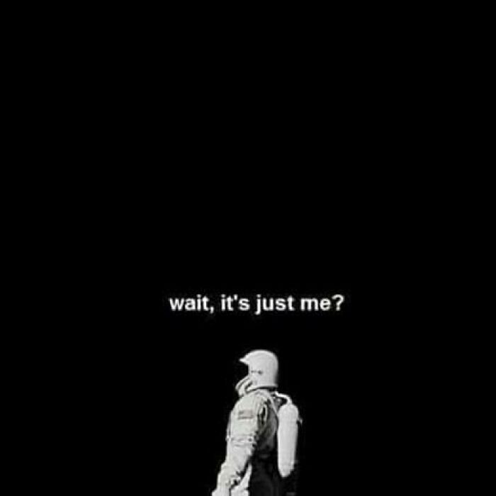 Astronaut in space with text wait, it's just me, a philosophical meme exploring loneliness and existence.
