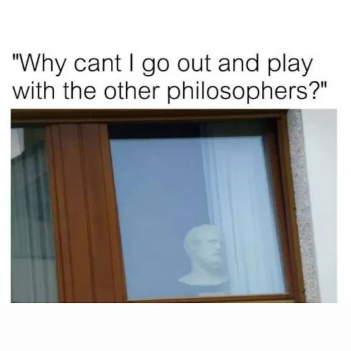 Philosophical meme showing a statue head behind a window with the caption about playing with other philosophers.