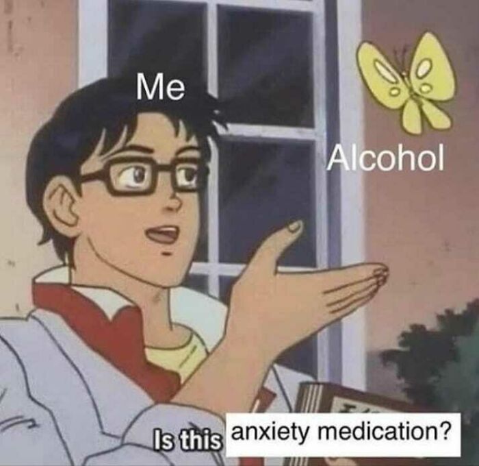 Person labeled Me pointing at butterfly labeled Alcohol, asking if it is anxiety medication, a social anxiety meme.