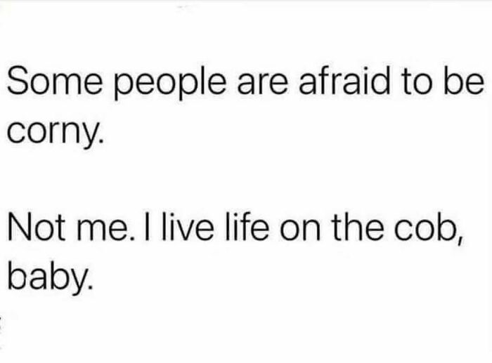 Funny meme about not being afraid to be corny, relatable for anyone around 30 with spot-on humor and life references.
