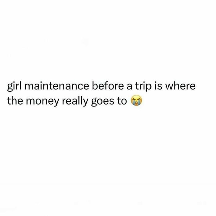 Text meme about girl maintenance before a trip being expensive, relatable to memes for anyone around 30 years old.