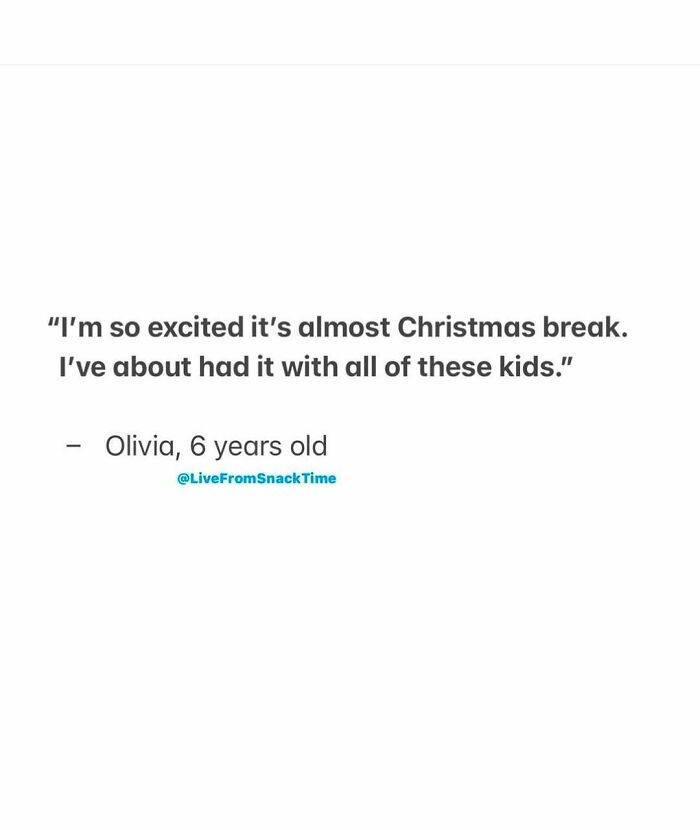 Quote from a 6-year-old kid shared live from snack time about being excited for Christmas break.