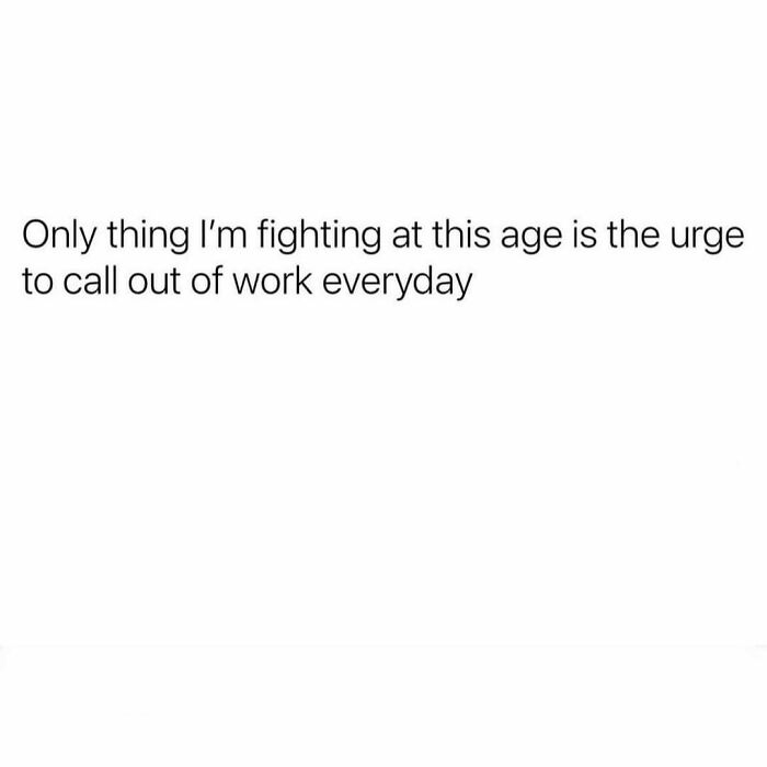 Meme about the struggle of wanting to call out of work every day, relatable for people around 30 years old.