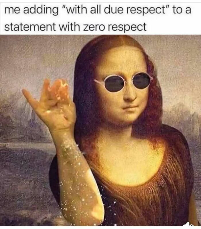 Mona Lisa wearing sunglasses and sprinkling humor in a funny meme about adding respect to a disrespectful statement.