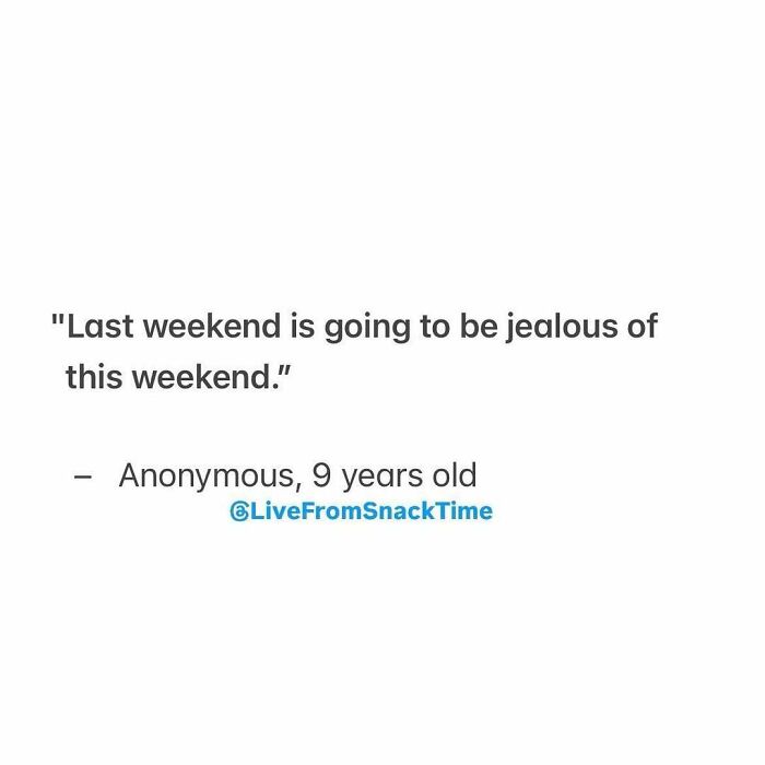 Child quote from Live From Snack Time reading last weekend is going to be jealous of this weekend by anonymous 9 years old.