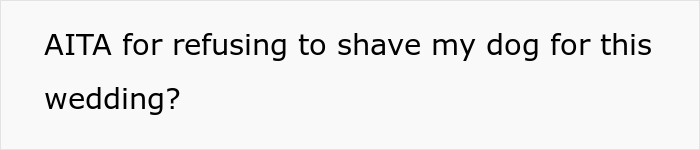 Text on a white background reads: AITA for refusing to shave my dog for this wedding? - 14