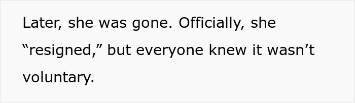 Text on a plain background that reads: Later, she was gone. Officially, she resigned, but everyone knew it wasn&rsquo;t voluntary.