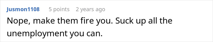 Comment suggesting to make them fire you and maximize unemployment benefits relating to work making reapply position. - 21