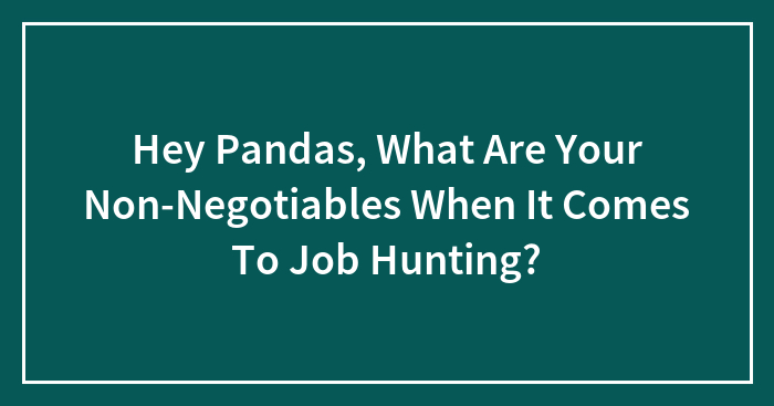 Hey Pandas, What Are Your Non-Negotiables When It Comes To Job Hunting?