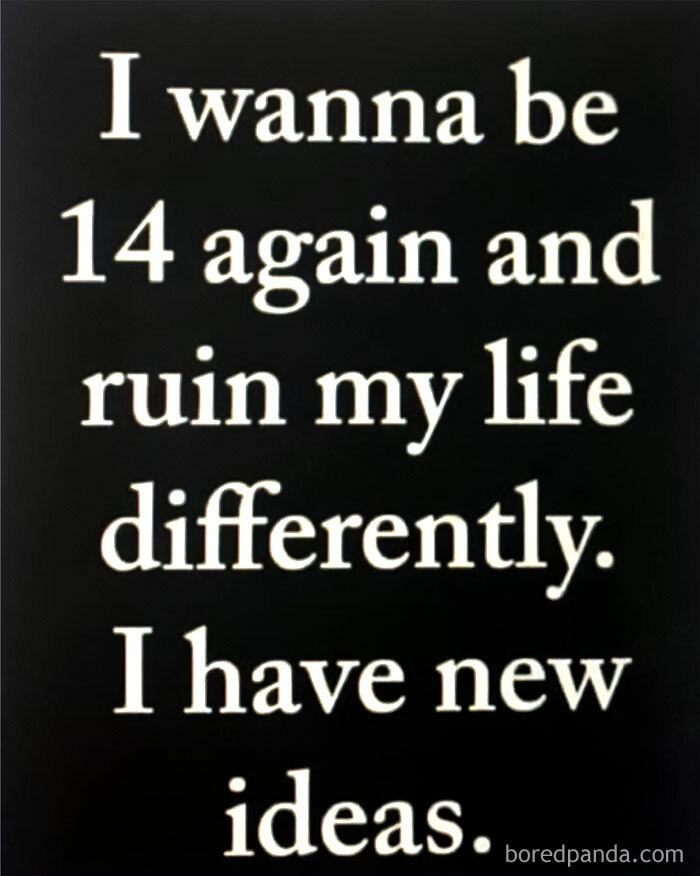 Text on black background expressing a wish to be 14 again and ruin life differently, reflecting nostalgia for good old days.