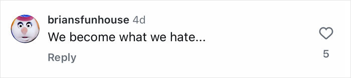 Comment on social media by user briansfunhouse saying We become what we hate with 5 likes.