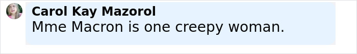 Comment by Carol Kay Mazorol saying Mme Macron is one creepy woman, related to lip reader reveals Brigitte Macron's words. Comment by Carol Kay Mazorol saying Mme Macron is one creepy woman, related to lip reader reveals Brigitte Macron's words.