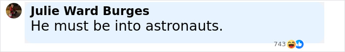 Comment by Julie Ward Burges saying He must be into astronauts with reactions shown below the comment. Comment by Julie Ward Burges saying He must be into astronauts with reactions shown below the comment.