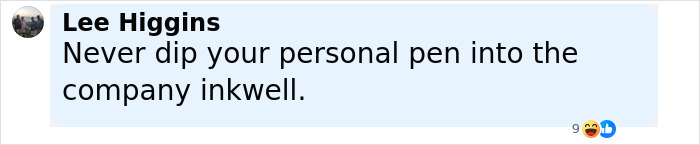 Screenshot of a Facebook comment by Lee Higgins stating Never dip your personal pen into the company inkwell relating to Viral HR Executive quitting job. Screenshot of a Facebook comment by Lee Higgins stating Never dip your personal pen into the company inkwell relating to Viral HR Executive quitting job.