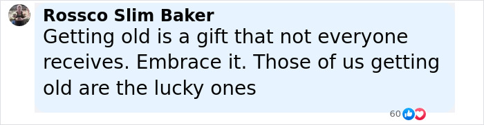 Comment by Rossco Slim Baker emphasizing the value of aging and embracing getting older with positivity.