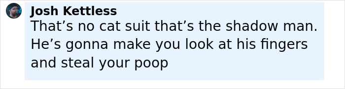 Comment text from Josh Kettless warning about a shadow man, jokingly referencing a cat suit and fingers, in a social media post.