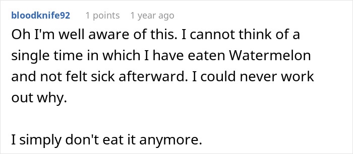 Comment from a user explaining they always feel sick after eating watermelon and now avoid it due to side effects eating watermelon. - 10