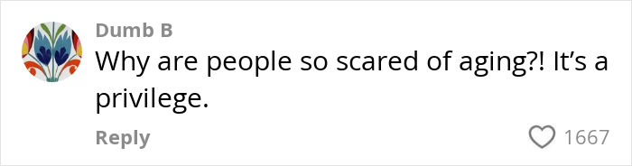 Comment expressing that aging is a privilege, responding to people talking about women who get facelifts at 28 and the harm discussed. Comment expressing that aging is a privilege, responding to people talking about women who get facelifts at 28 and the harm discussed.