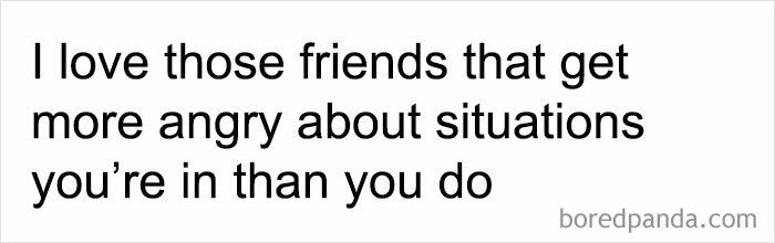 Relatable friendship meme text about friends who get more angry about your situations than you do.