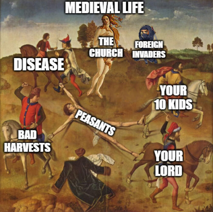 Medieval life meme depicting peasants stretched between disease, bad harvests, church, foreign invaders, lords, and children.