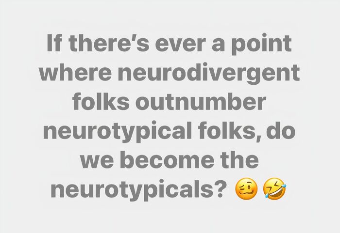 Text meme about neurodivergence asking if neurodivergent folks outnumber neurotypicals, do they become the neurotypicals.