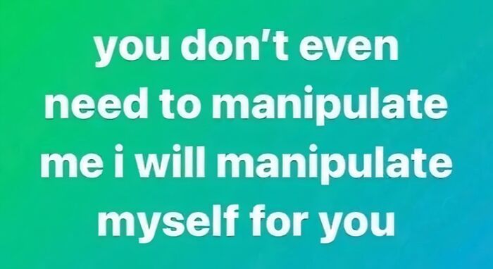 Text on teal background reading you don’t even need to manipulate me i will manipulate myself for you relatable meme for neurodivergent people.
