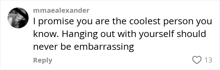 Comment on social media encouraging self-confidence and anti-loneliness, emphasizing hanging out with yourself is not embarrassing.