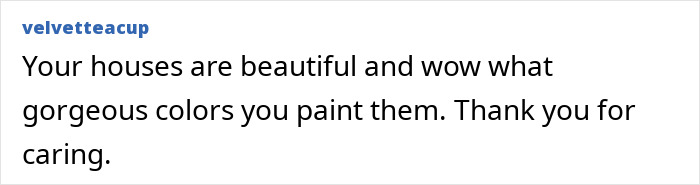 Comment praising the beautiful, colorful houses built for a tuxedo cat who slept on a porch. Comment praising the beautiful, colorful houses built for a tuxedo cat who slept on a porch.