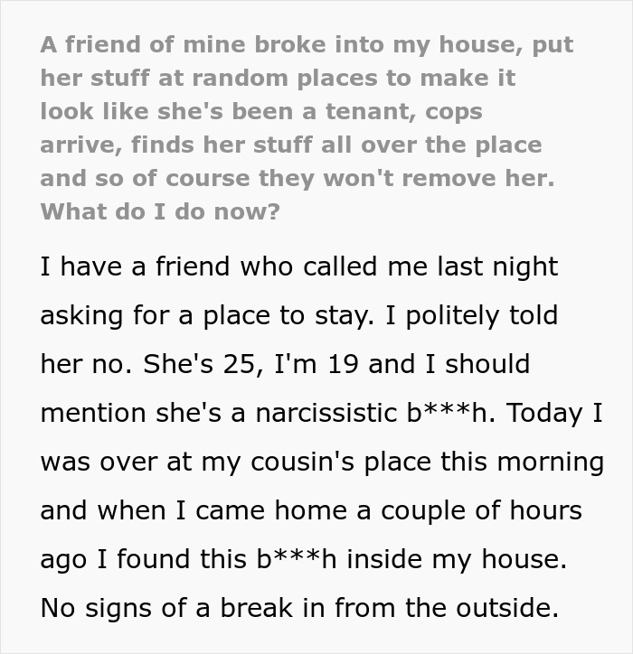 Friend breaks into house, plants belongings throughout to prove she lives there, causing legal issues with police involvement.